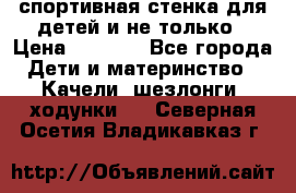 спортивная стенка для детей и не только › Цена ­ 5 000 - Все города Дети и материнство » Качели, шезлонги, ходунки   . Северная Осетия,Владикавказ г.